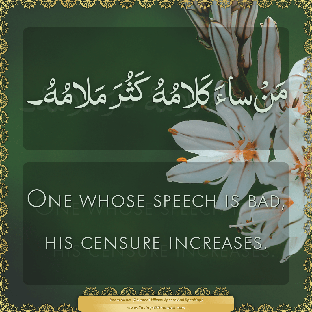 One whose speech is bad, his censure increases.